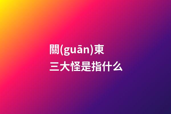 關(guān)東三大怪是指什么?