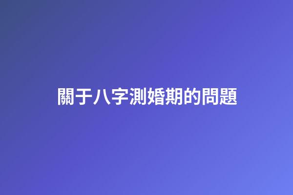 關于八字測婚期的問題