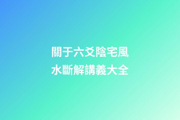 關于六爻陰宅風水斷解講義大全
