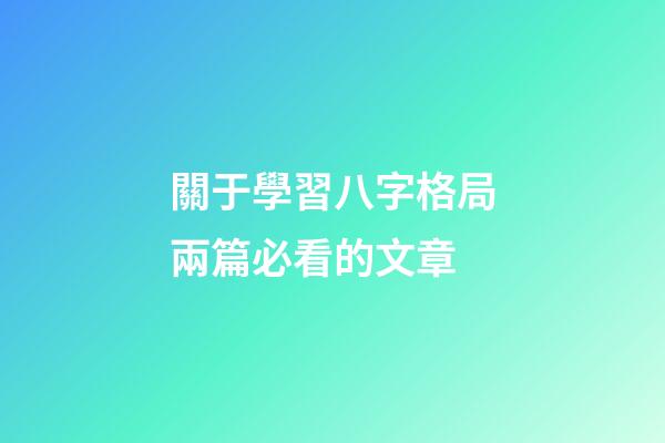 關于學習八字格局兩篇必看的文章