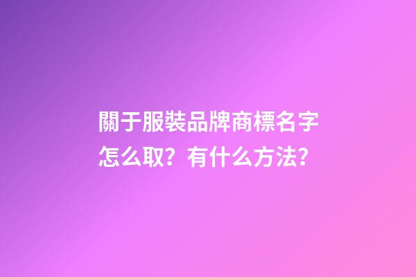 關于服裝品牌商標名字怎么取？有什么方法？-第1張-商標起名-玄機派