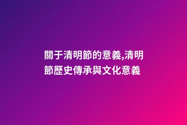 關于清明節的意義,清明節歷史傳承與文化意義-第1張-觀點-玄機派