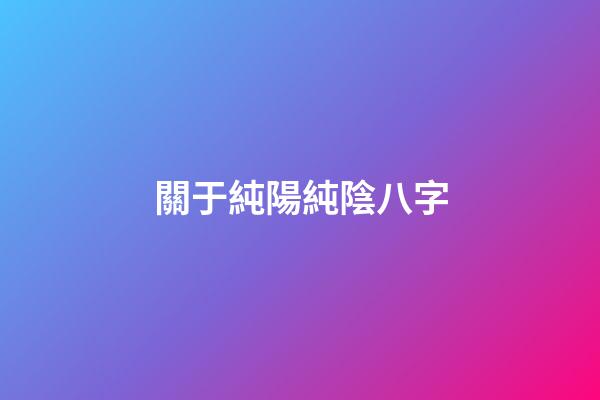 關于純陽純陰八字
