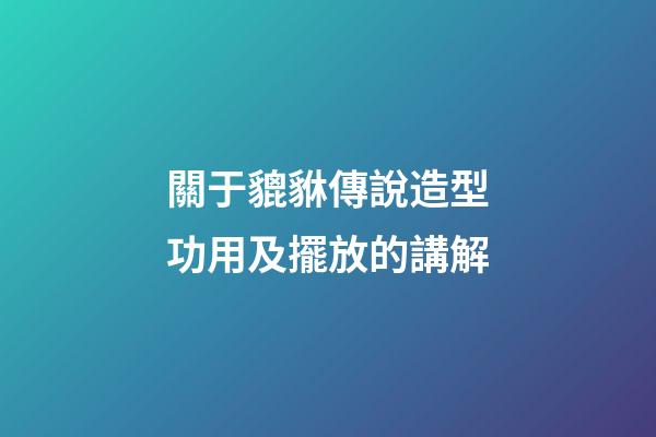 關于貔貅傳說造型功用及擺放的講解