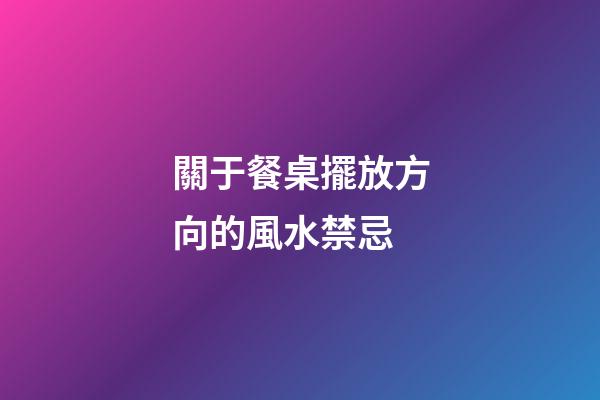 關于餐桌擺放方向的風水禁忌