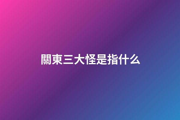 關東三大怪是指什么?