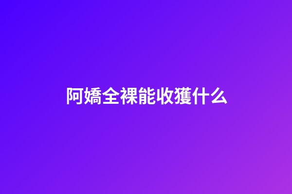 阿嬌全裸能收獲什么
