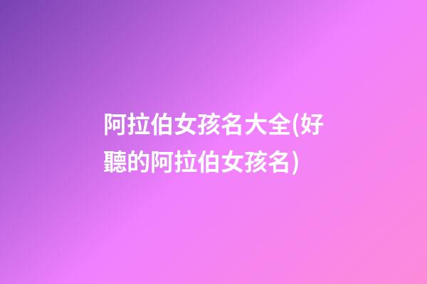 阿拉伯女孩名大全(好聽的阿拉伯女孩名)
