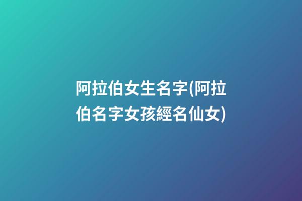 阿拉伯女生名字(阿拉伯名字女孩經名仙女)