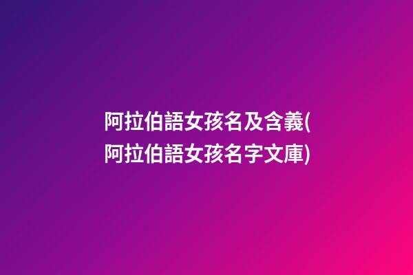 阿拉伯語女孩名及含義(阿拉伯語女孩名字文庫)