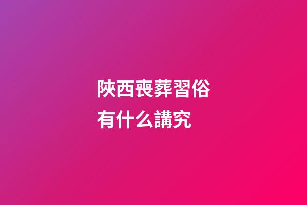 陜西喪葬習俗有什么講究