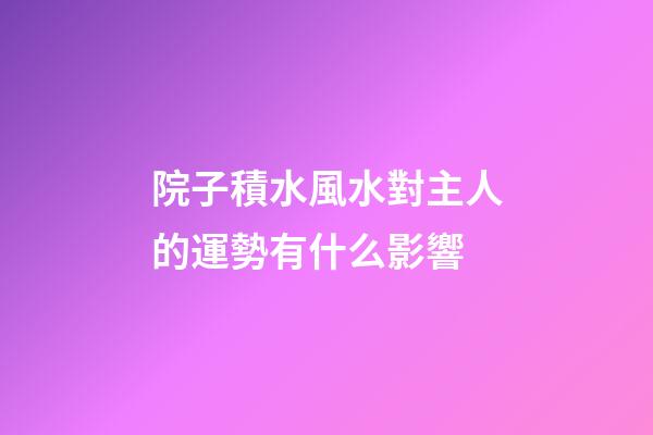 院子積水風水對主人的運勢有什么影響