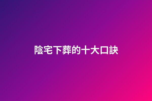 陰宅下葬的十大口訣