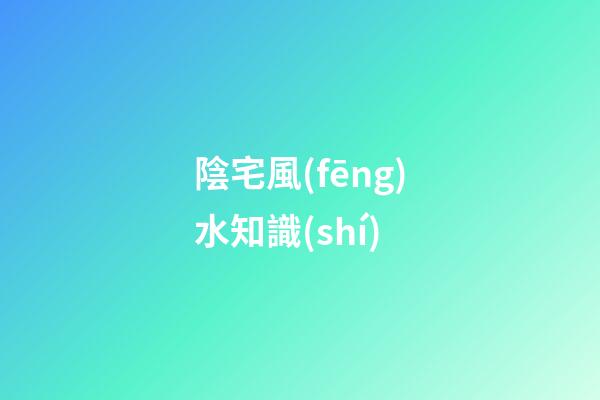 陰宅風(fēng)水知識(shí)