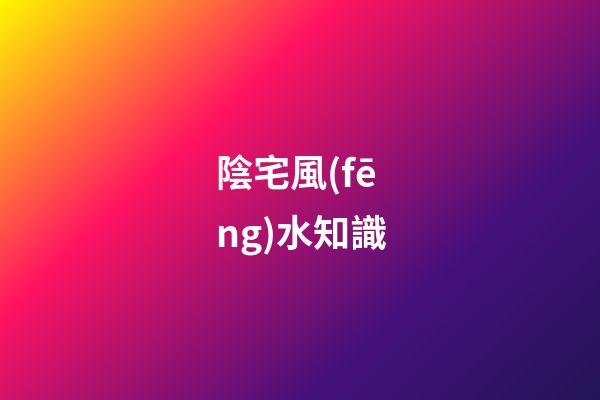 陰宅風(fēng)水知識