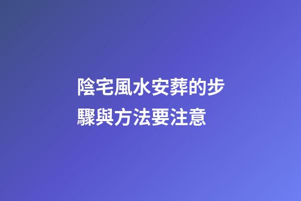 陰宅風水安葬的步驟與方法要注意