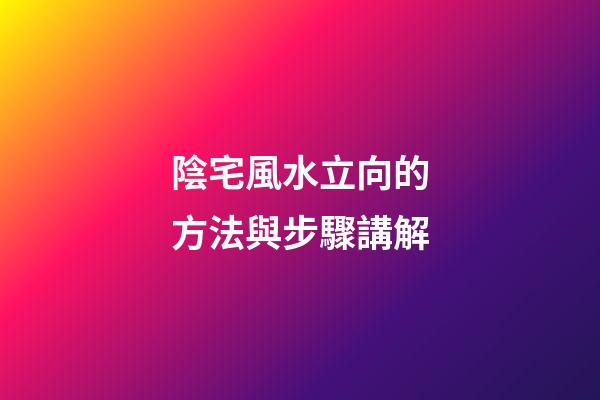 陰宅風水立向的方法與步驟講解