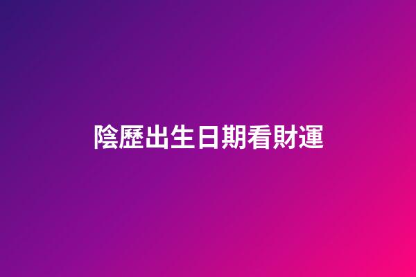 陰歷出生日期看財運
