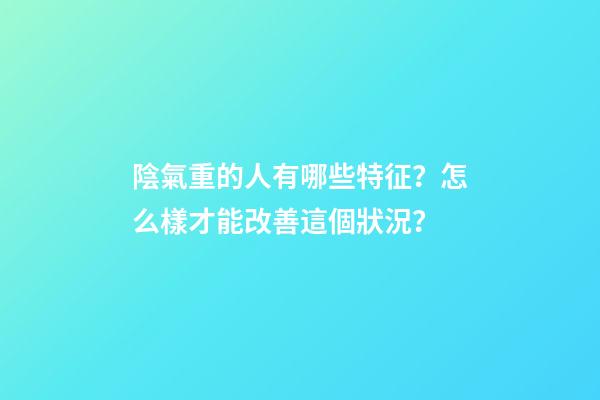 陰氣重的人有哪些特征？怎么樣才能改善這個狀況？