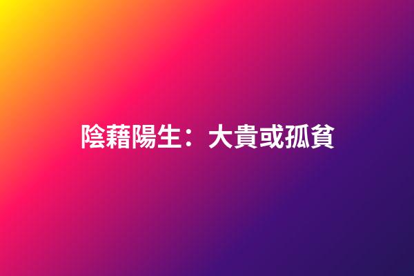 陰藉陽生：大貴或孤貧