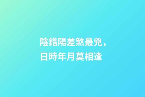 陰錯陽差煞最兇，日時年月莫相逢