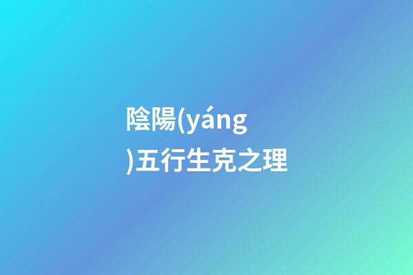 陰陽(yáng)五行生克之理