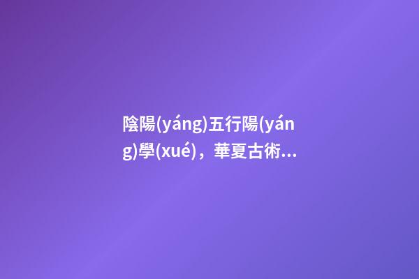 陰陽(yáng)五行陽(yáng)學(xué)，華夏古術(shù)數(shù)之一