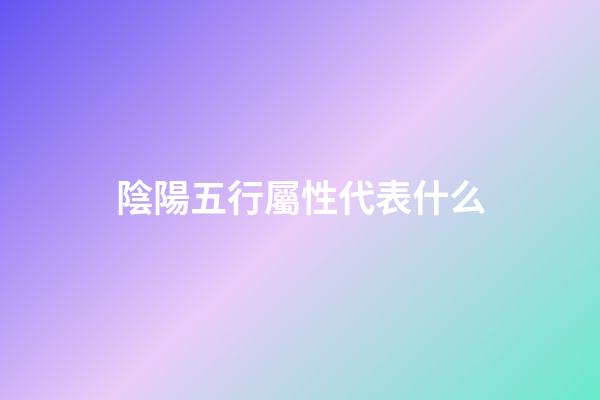 陰陽五行屬性代表什么