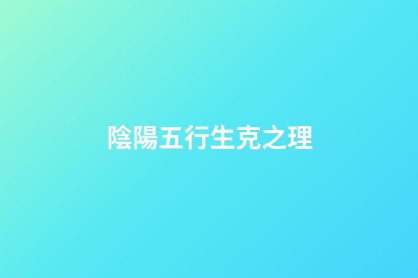 陰陽五行生克之理