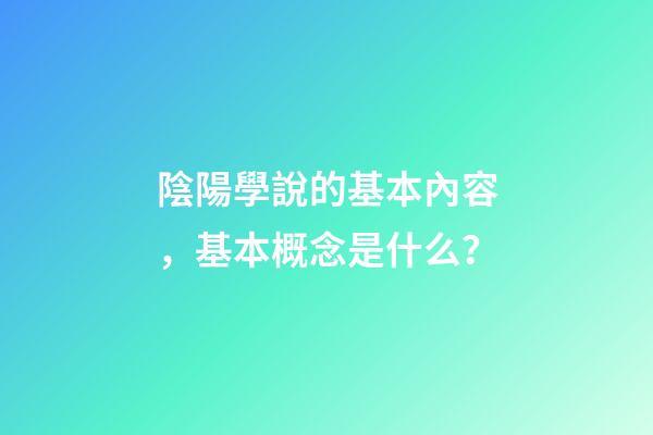 陰陽學說的基本內容，基本概念是什么？