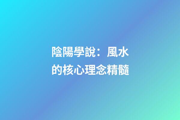 陰陽學說：風水的核心理念精髓