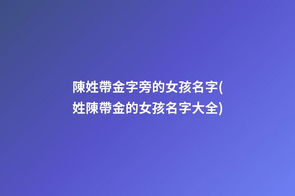 陳姓帶金字旁的女孩名字(姓陳帶金的女孩名字大全)