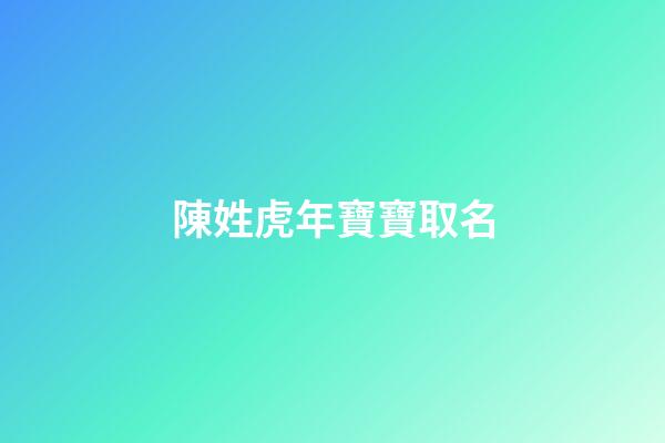 陳姓虎年寶寶取名(陳姓虎寶寶取名字)-第1張-寶寶起名-玄機派