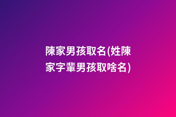 陳家男孩取名(姓陳家字輩男孩取啥名)