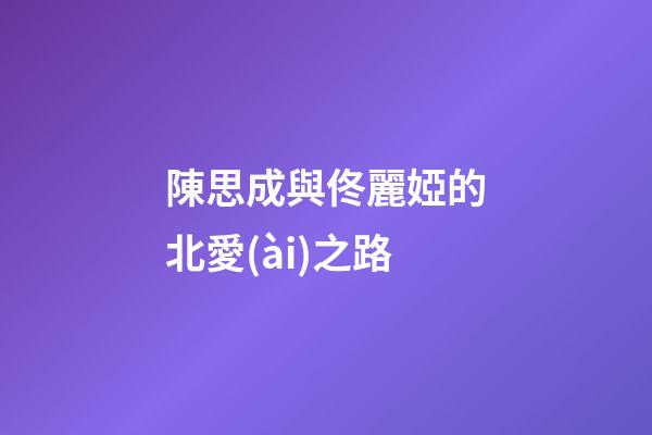 陳思成與佟麗婭的北愛(ài)之路