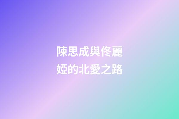 陳思成與佟麗婭的北愛之路