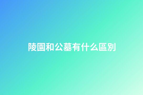 陵園和公墓有什么區別