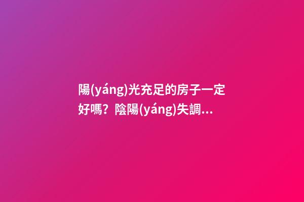 陽(yáng)光充足的房子一定好嗎？陰陽(yáng)失調(diào)不是很好