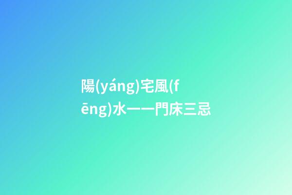 陽(yáng)宅風(fēng)水一一門床三忌