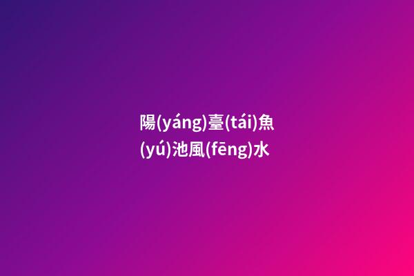 陽(yáng)臺(tái)魚(yú)池風(fēng)水