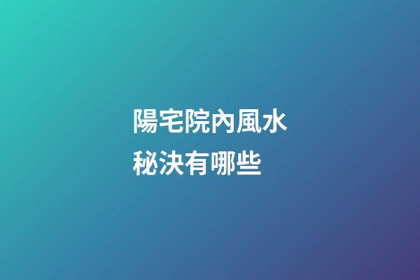 陽宅院內風水秘決有哪些