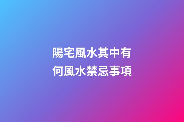 陽宅風水其中有何風水禁忌事項