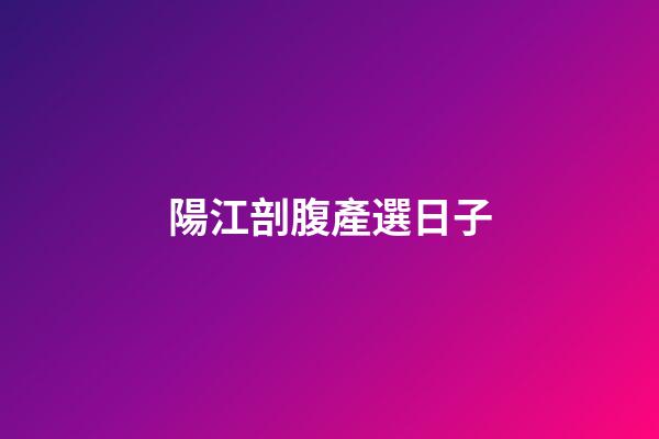 陽江剖腹產選日子