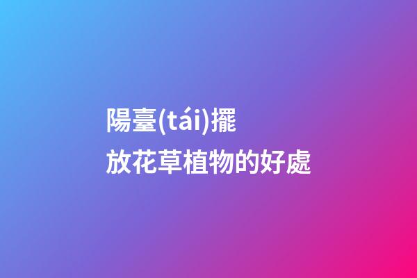 陽臺(tái)擺放花草植物的好處