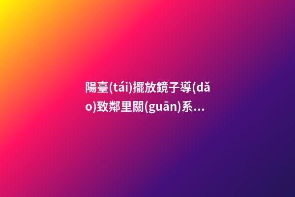 陽臺(tái)擺放鏡子導(dǎo)致鄰里關(guān)系不和