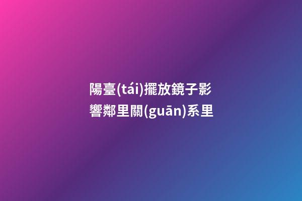 陽臺(tái)擺放鏡子影響鄰里關(guān)系里