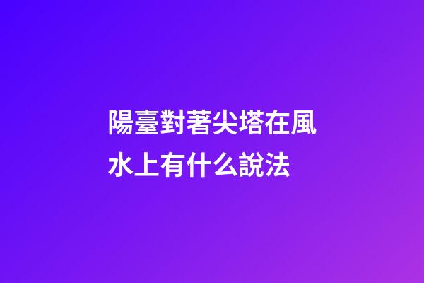 陽臺對著尖塔在風水上有什么說法