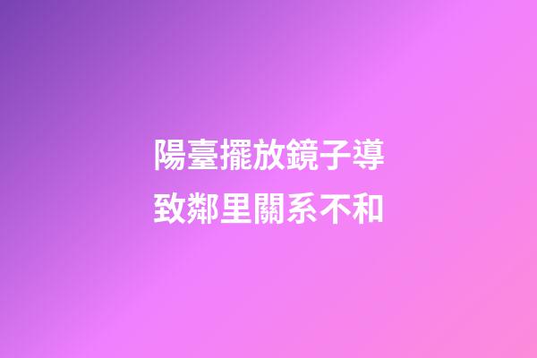 陽臺擺放鏡子導致鄰里關系不和