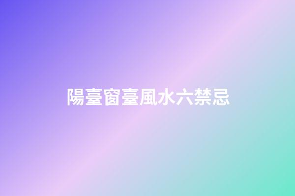 陽臺窗臺風水六禁忌