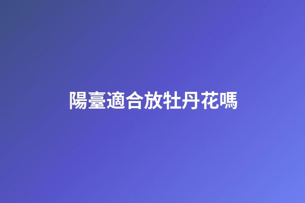 陽臺適合放牡丹花嗎